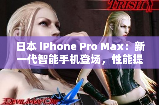 日本 iPhone Pro Max：新一代智能手机登场，性能提升、功能升级