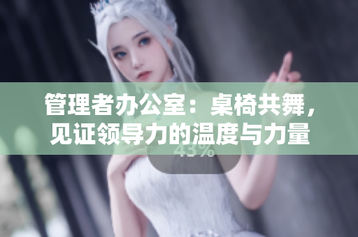 管理者办公室：桌椅共舞，见证领导力的温度与力量
