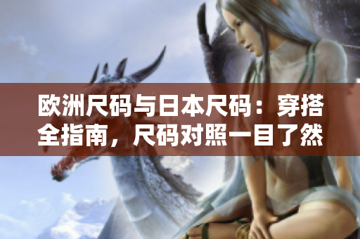 欧洲尺码与日本尺码：穿搭全指南，尺码对照一目了然