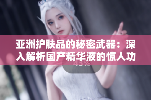 亚洲护肤品的秘密武器：深入解析国产精华液的惊人功效与使用技巧