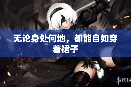 无论身处何地，都能自如穿着裙子