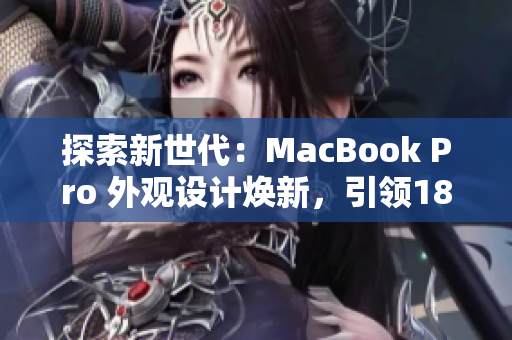 探索新世代：MacBook Pro 外观设计焕新，引领1819岁用户的视觉革新