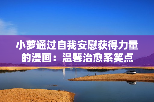 小萝通过自我安慰获得力量的漫画：温馨治愈系笑点