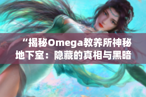 “揭秘Omega教养所神秘地下室：隐藏的真相与黑暗秘密曝光！”