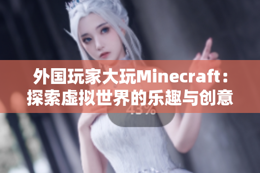 外国玩家大玩Minecraft：探索虚拟世界的乐趣与创意