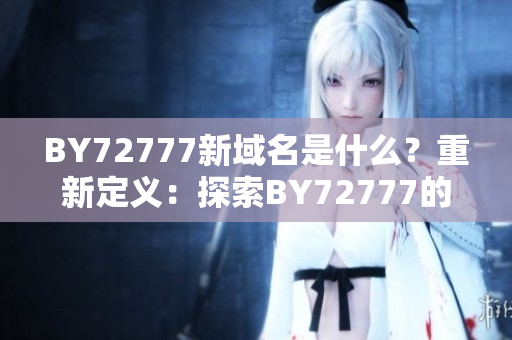 BY72777新域名是什么？重新定义：探索BY72777的全新网络身份