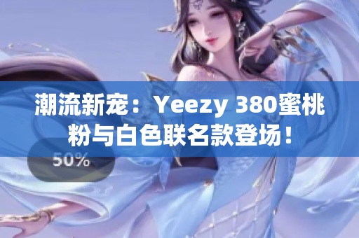潮流新宠:Yeezy 380蜜桃粉与白色联名款登场! 潮流新宠:Yeezy 380蜜桃粉与白色联名款登场!