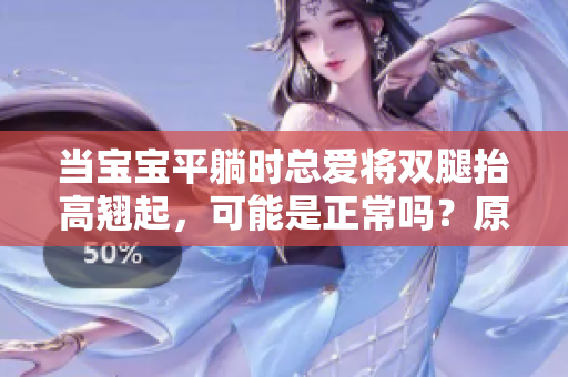 当宝宝平躺时总爱将双腿抬高翘起，可能是正常吗？原因有哪些？