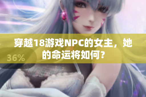 穿越18游戏NPC的女主，她的命运将如何？