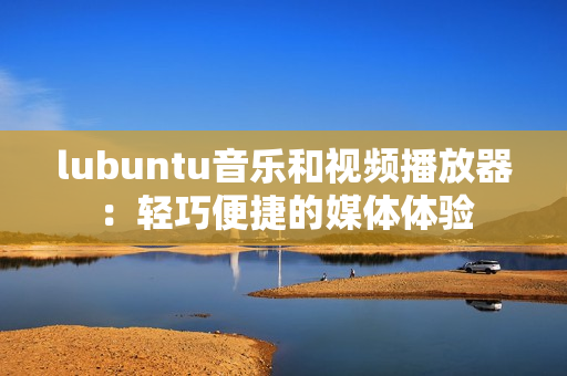 lubuntu音乐和视频播放器：轻巧便捷的媒体体验