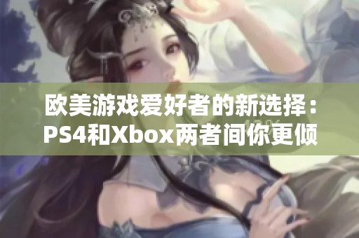 欧美游戏爱好者的新选择：PS4和Xbox两者间你更倾向哪个？