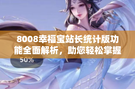 8008幸福宝站长统计版功能全面解析，助您轻松掌握数据统计技巧