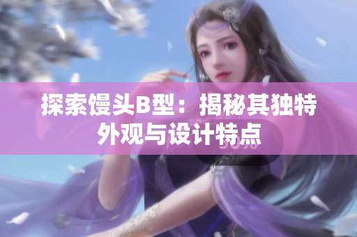 探索馒头B型：揭秘其独特外观与设计特点
