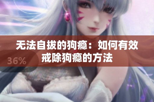 无法自拔的狗瘾：如何有效戒除狗瘾的方法
