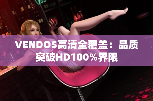 VENDOS高清全覆盖：品质突破HD100%界限