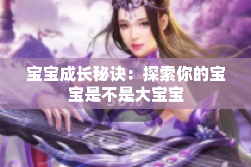 宝宝成长秘诀：探索你的宝宝是不是大宝宝
