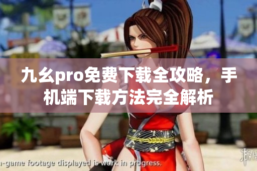 九幺pro免费下载全攻略，手机端下载方法完全解析
