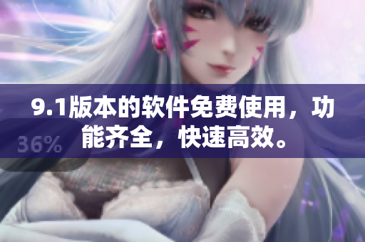 9.1版本的软件免费使用，功能齐全，快速高效。