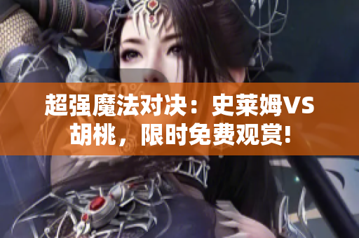 超强魔法对决：史莱姆VS胡桃，限时免费观赏!