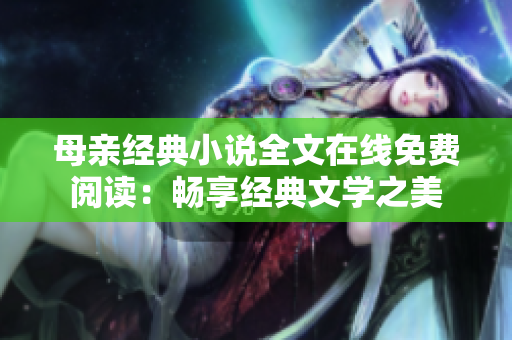 母亲经典小说全文在线免费阅读：畅享经典文学之美