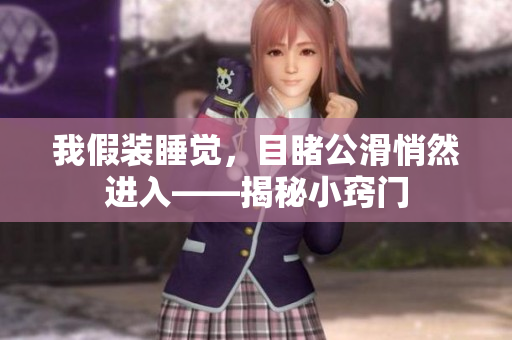 我假装睡觉，目睹公滑悄然进入——揭秘小窍门