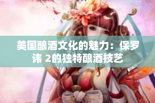 美国酿酒文化的魅力：保罗讳 2的独特酿酒技艺