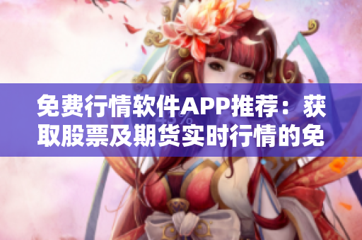 免费行情软件APP推荐：获取股票及期货实时行情的免费应用程序