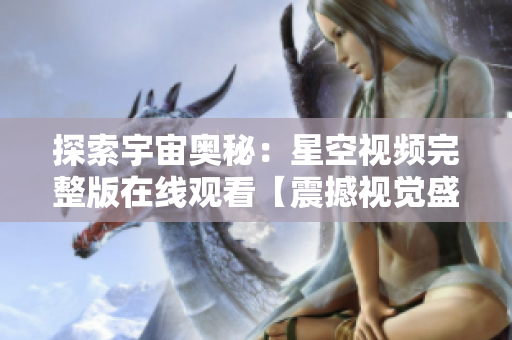 探索宇宙奥秘：星空视频完整版在线观看【震撼视觉盛宴】