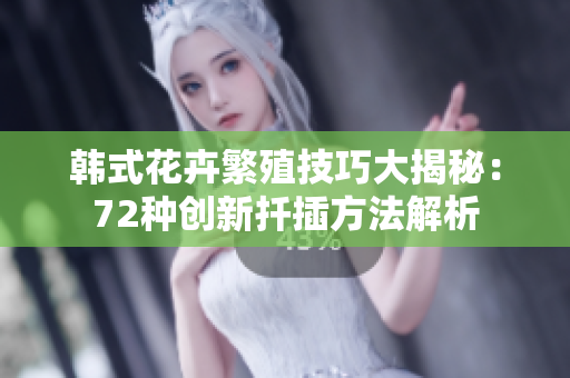 韩式花卉繁殖技巧大揭秘：72种创新扦插方法解析