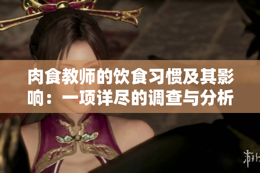 肉食教师的饮食习惯及其影响：一项详尽的调查与分析