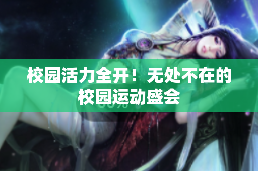 校园活力全开！无处不在的校园运动盛会