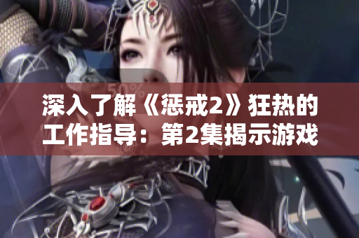 深入了解《惩戒2》狂热的工作指导：第2集揭示游戏技巧与秘籍