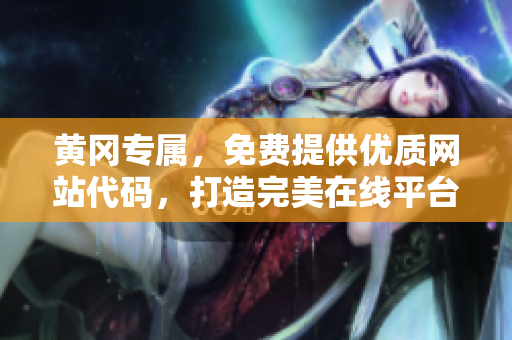 黄冈专属，免费提供优质网站代码，打造完美在线平台