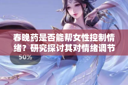 春晚药是否能帮女性控制情绪？研究探讨其对情绪调节的影响