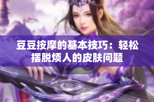 豆豆按摩的基本技巧：轻松摆脱烦人的皮肤问题