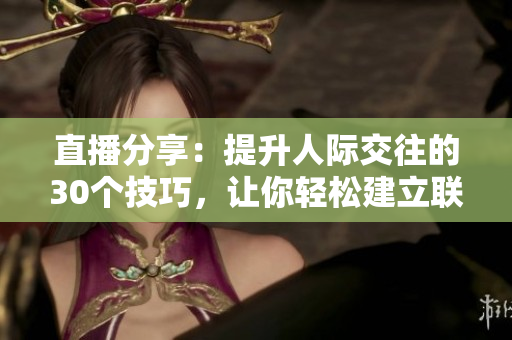 直播分享：提升人际交往的30个技巧，让你轻松建立联系