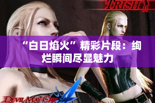 “白日焰火”精彩片段：绚烂瞬间尽显魅力