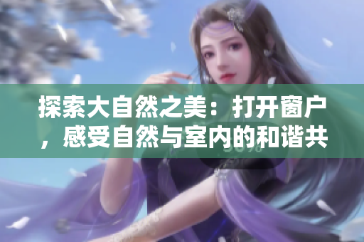 探索大自然之美：打开窗户，感受自然与室内的和谐共生