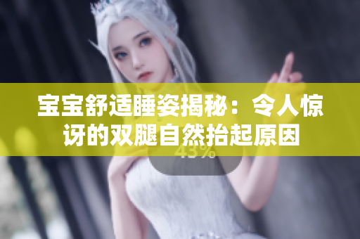 宝宝舒适睡姿揭秘：令人惊讶的双腿自然抬起原因