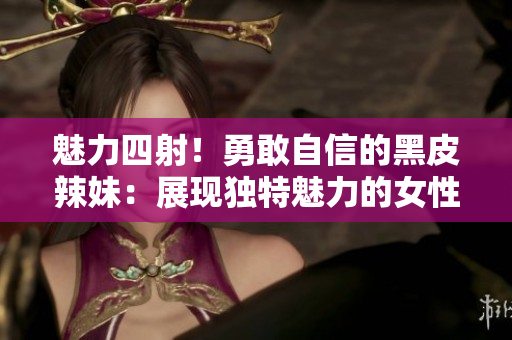 魅力四射！勇敢自信的黑皮辣妹：展现独特魅力的女性力量