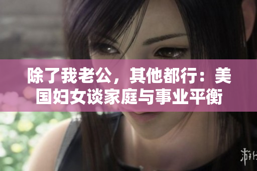 除了我老公，其他都行：美国妇女谈家庭与事业平衡