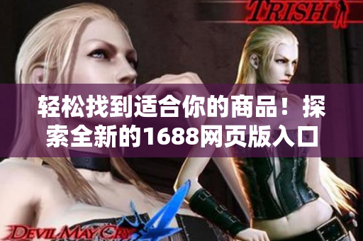 轻松找到适合你的商品！探索全新的1688网页版入口，畅享采购乐趣！