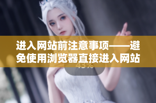 进入网站前注意事项——避免使用浏览器直接进入网站带来的风险