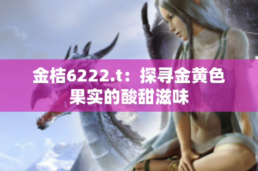 金桔6222.t：探寻金黄色果实的酸甜滋味