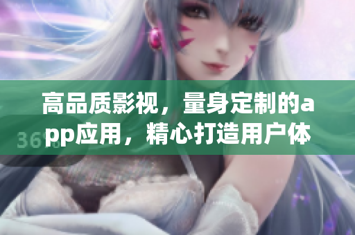 高品质影视，量身定制的app应用，精心打造用户体验，致力于成为你的电影全服务平台