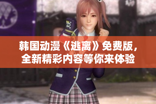 韩国动漫《逃离》免费版，全新精彩内容等你来体验