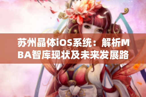 苏州晶体iOS系统：解析MBA智库现状及未来发展路径