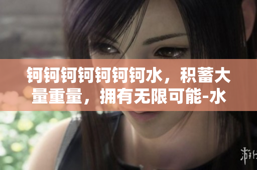 钶钶钶钶钶钶钶水，积蓄大量重量，拥有无限可能-水的神奇魅力