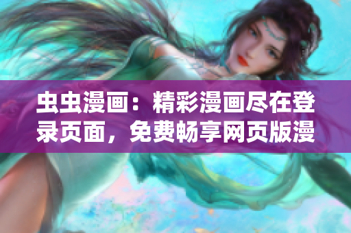 虫虫漫画：精彩漫画尽在登录页面，免费畅享网页版漫画欣赏