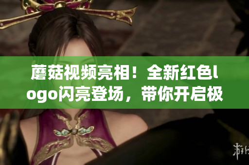 蘑菇视频亮相！全新红色logo闪亮登场，带你开启极致影音体验